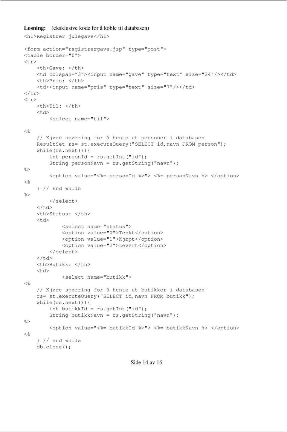 <th>til: </th> <td> <select name="til"> // Kjøre spørring for å hente ut personer i databasen ResultSet rs= st.executequery("select id,navn FROM person"); while(rs.next()){ int personid = rs.