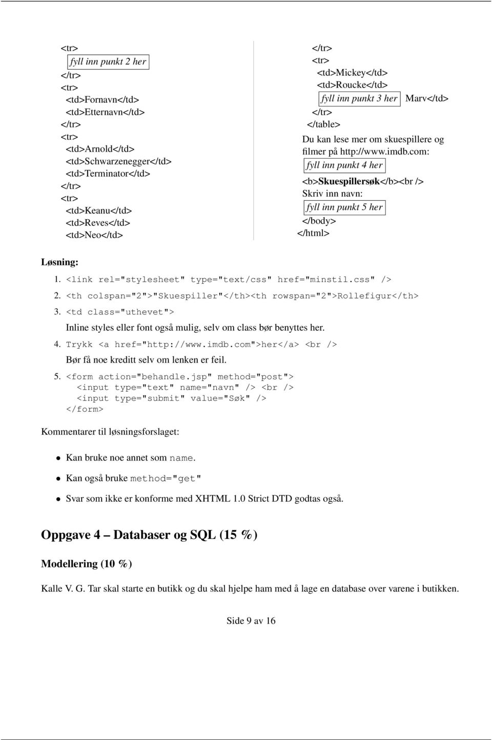 com: fyll inn punkt 4 her <b>skuespillersøk</b><br /> Skriv inn navn: fyll inn punkt 5 her </body> </html> 1. <link rel="stylesheet" type="text/css" href="minstil.css" /> 2.