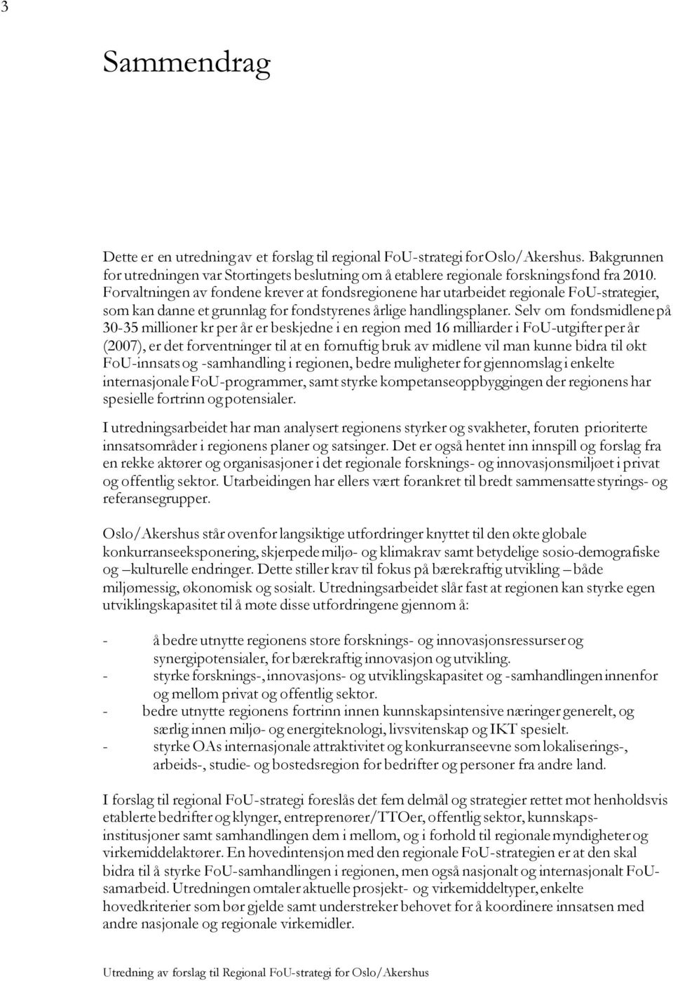 Selv om fondsmidlene på 30-35 millioner kr per år er beskjedne i en region med 16 milliarder i FoU-utgifter per år (2007), er det forventninger til at en fornuftig bruk av midlene vil man kunne bidra