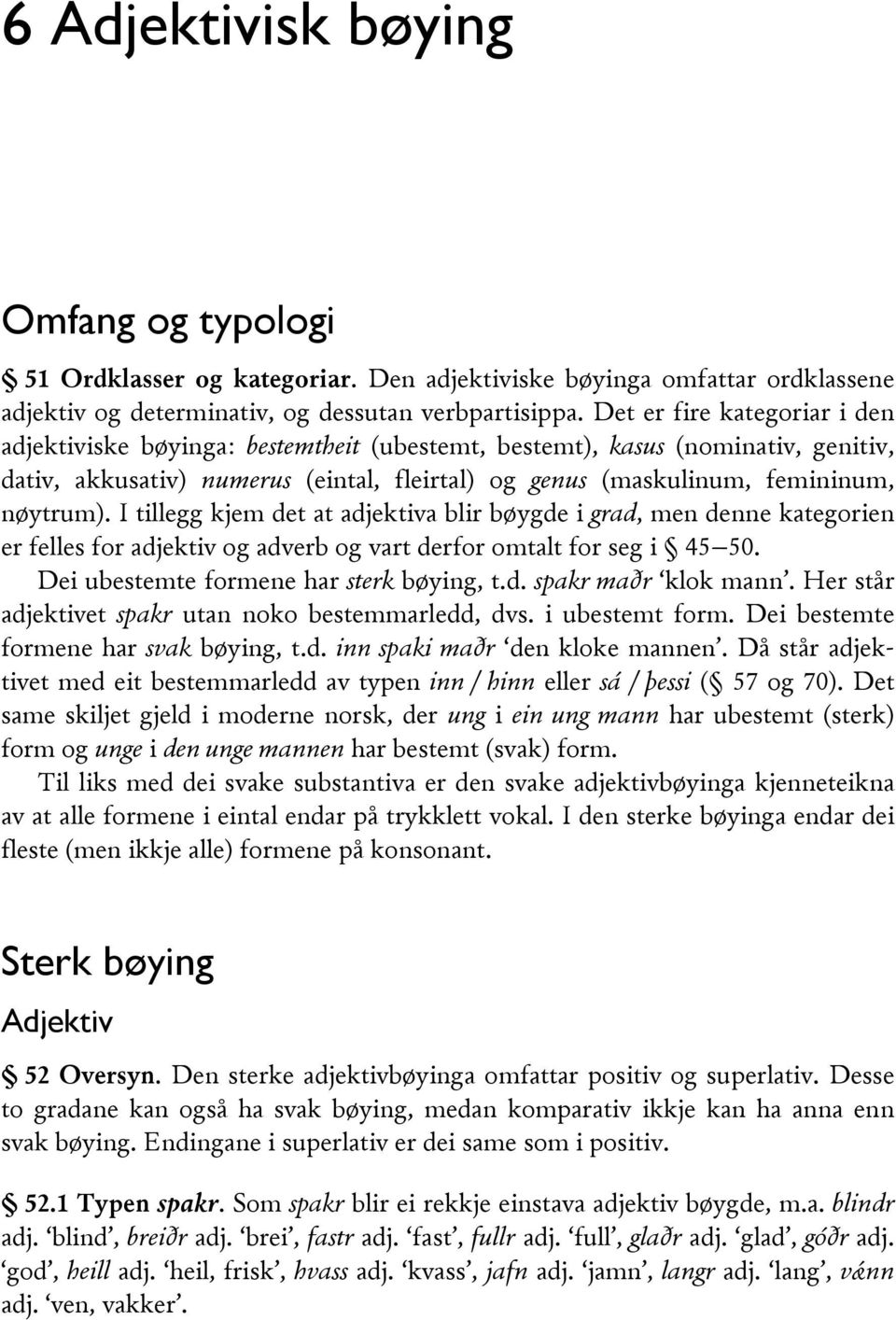 I tillegg kjem det at adjektiva blir bøygde i grad, men denne kategorien er felles for adjektiv og adverb og vart derfor omtalt for seg i 45 50. Dei ubestemte formene har sterk bøying, t.d. spakr maðr klok mann.