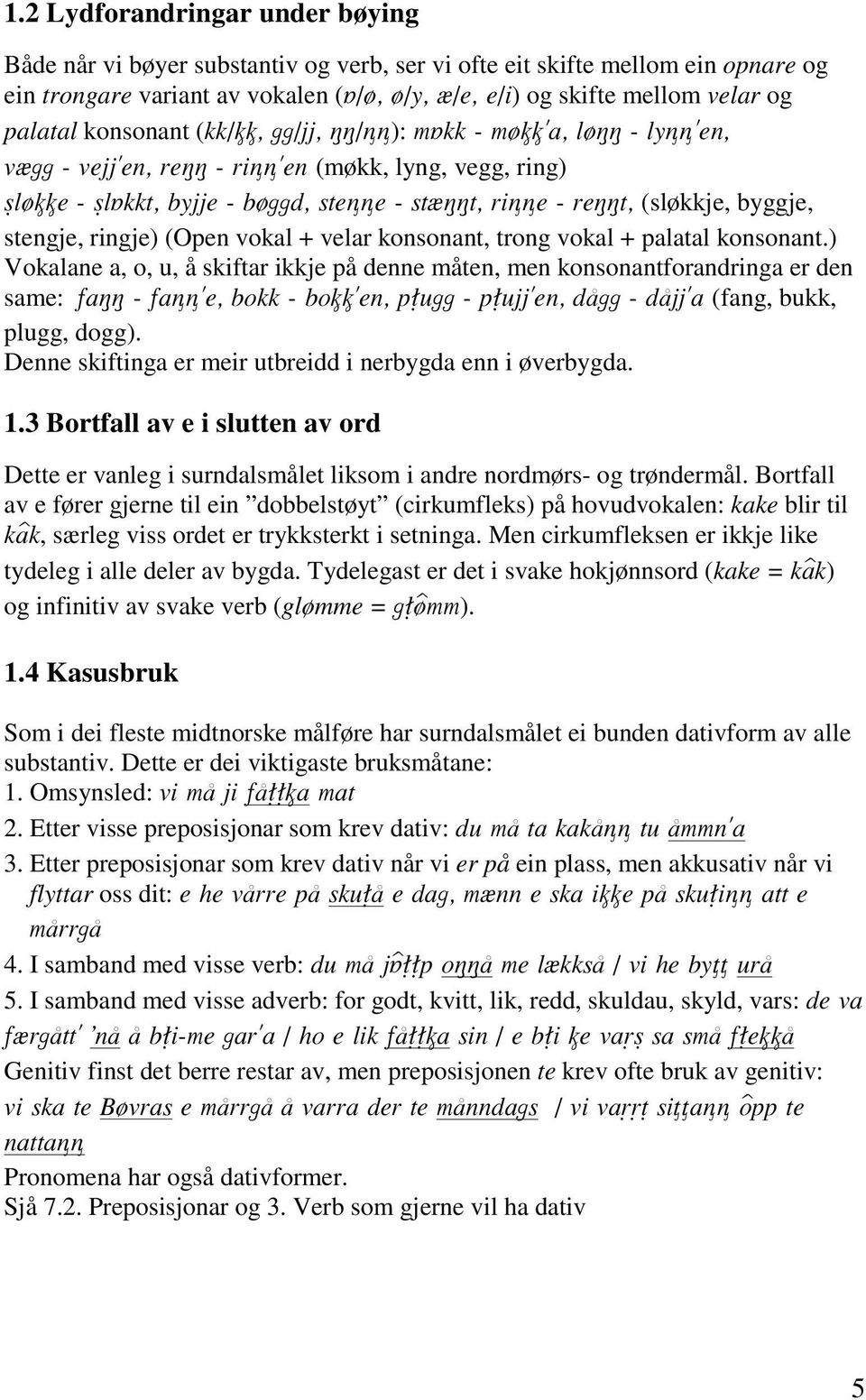 ) Vokalane a, o, u, å skiftar ikkje på denne måten, men konsonantforandringa er den same: (fang, bukk, plugg, dogg). Denne skiftinga er meir utbreidd i nerbygda enn i øverbygda. 1.