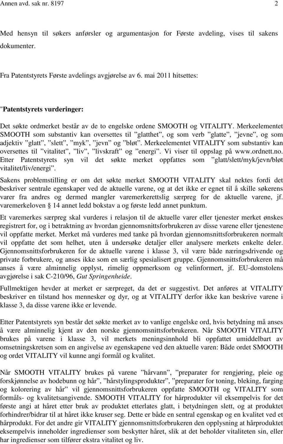 Merkeelementet SMOOTH som substantiv kan oversettes til glatthet, og som verb glatte, jevne, og som adjektiv glatt, slett, myk, jevn og bløt.