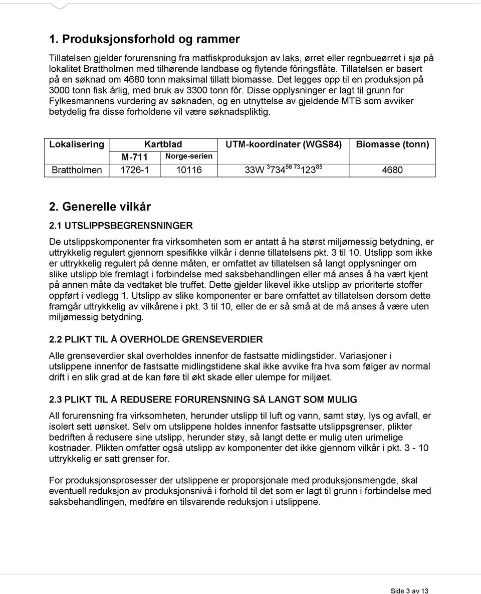 Disse opplysninger er lagt til grunn for Fylkesmannens vurdering av søknaden, og en utnyttelse av gjeldende MTB som avviker betydelig fra disse forholdene vil være søknadspliktig.