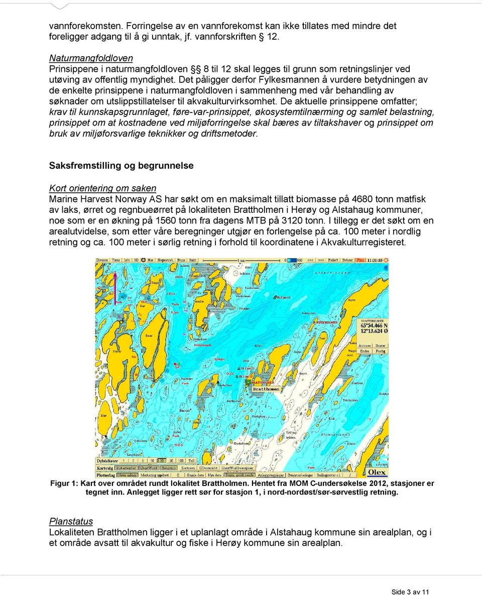 Det påligger derfor Fylkesmannen å vurdere betydningen av de enkelte prinsippene i naturmangfoldloven i sammenheng med vår behandling av søknader om utslippstillatelser til akvakulturvirksomhet.