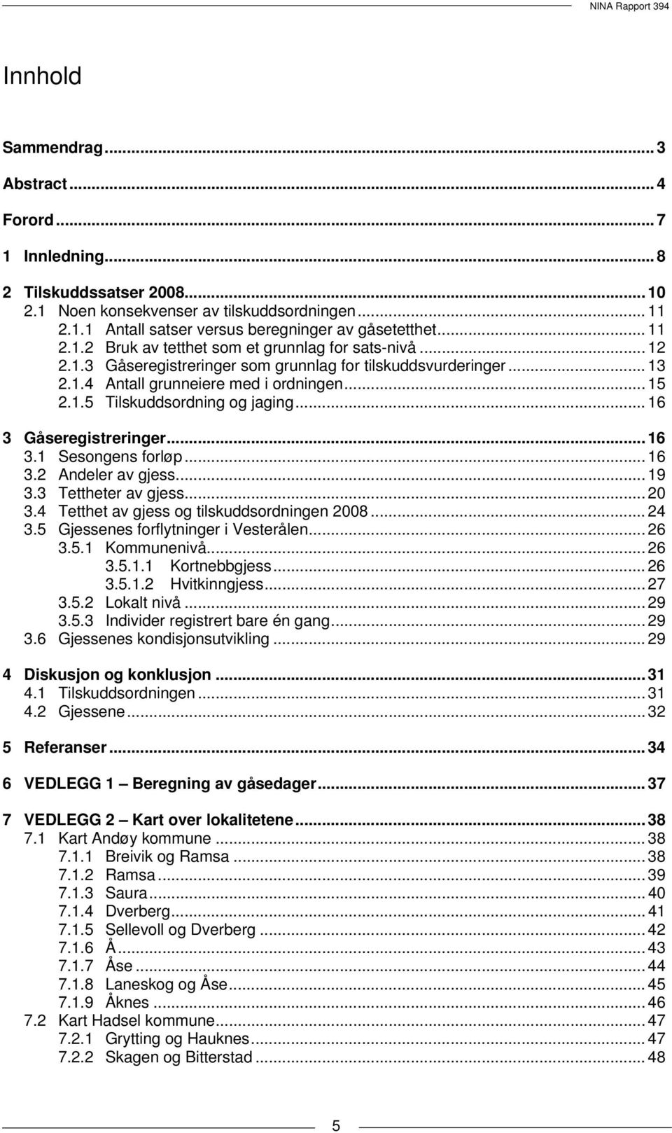 .. 16 3 Gåseregistreringer... 16 3.1 Sesongens forløp... 16 3.2 Andeler av gjess... 19 3.3 Tettheter av gjess... 20 3.4 Tetthet av gjess og tilskuddsordningen 2008... 24 3.