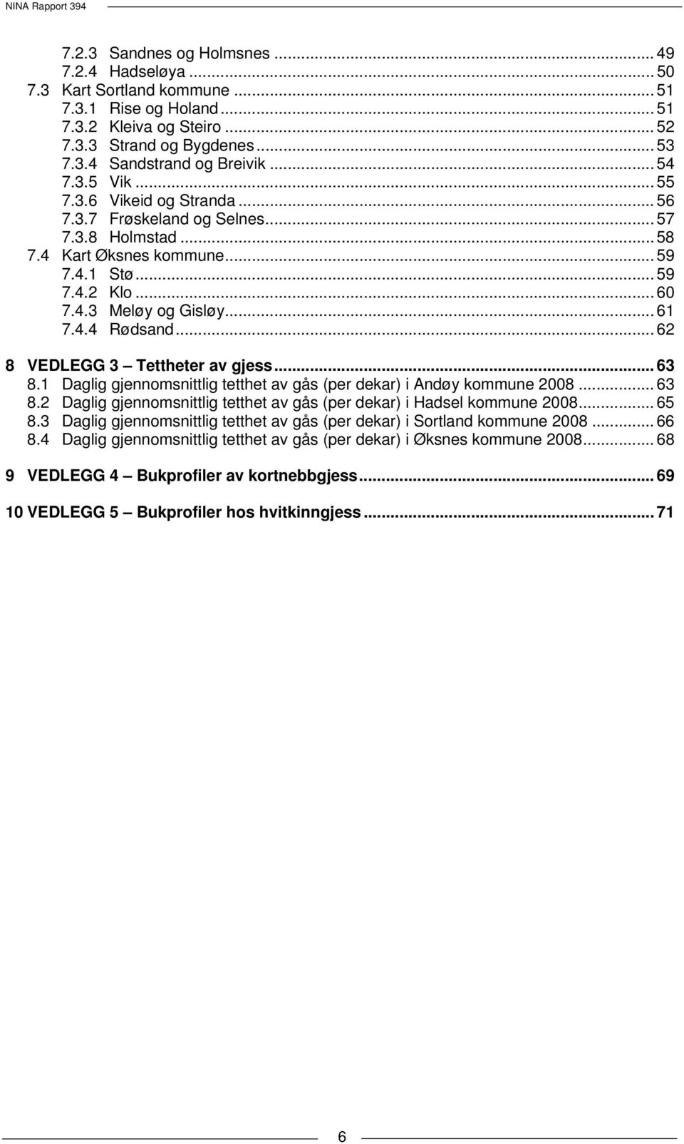 .. 62 8 VEDLEGG 3 Tettheter av gjess... 63 8.1 Daglig gjennomsnittlig tetthet av gås (per dekar) i Andøy kommune 2008... 63 8.2 Daglig gjennomsnittlig tetthet av gås (per dekar) i Hadsel kommune 2008.