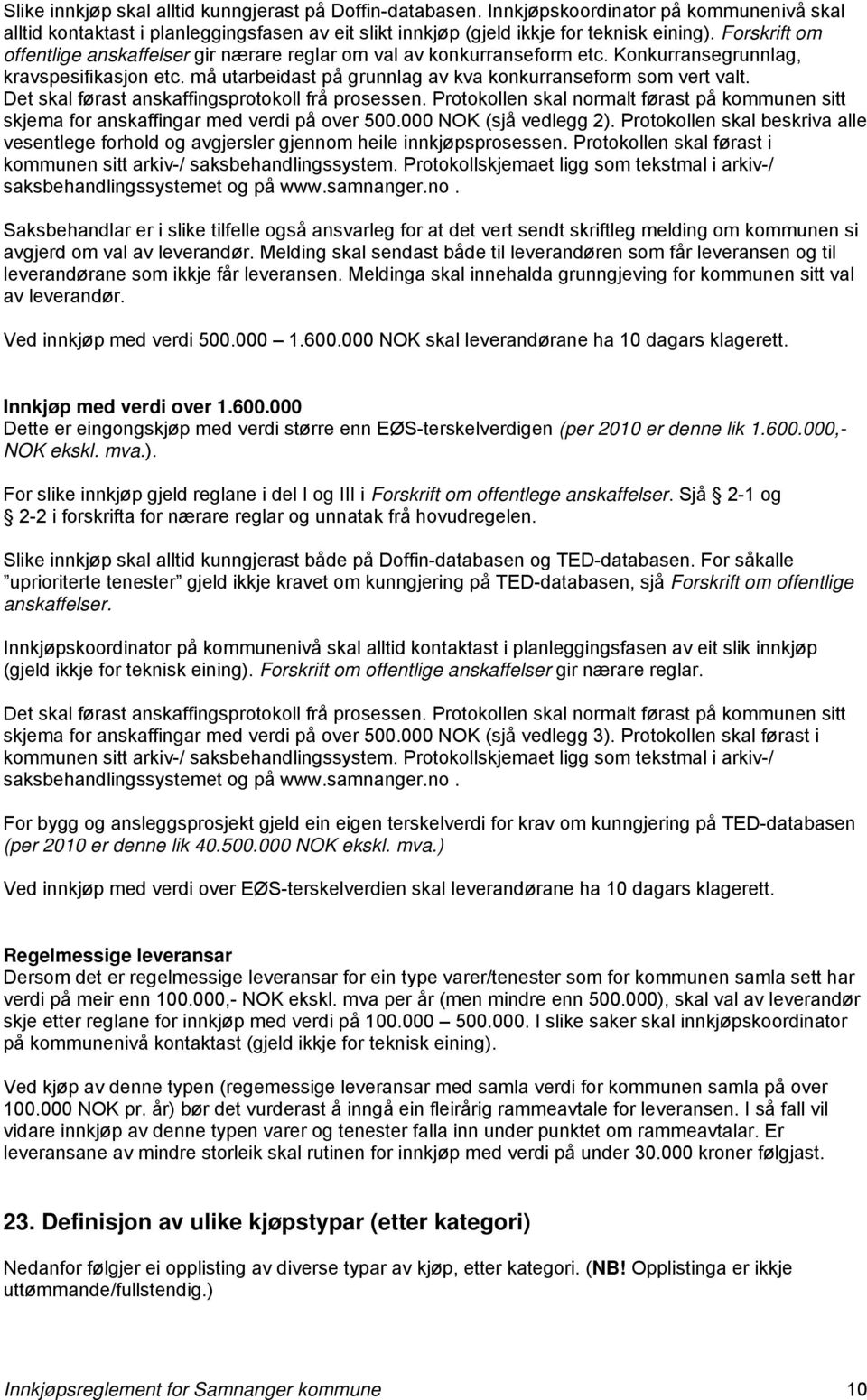 Det skal førast anskaffingsprotokoll frå prosessen. Protokollen skal normalt førast på kommunen sitt skjema for anskaffingar med verdi på over 500.000 NOK (sjå vedlegg 2).