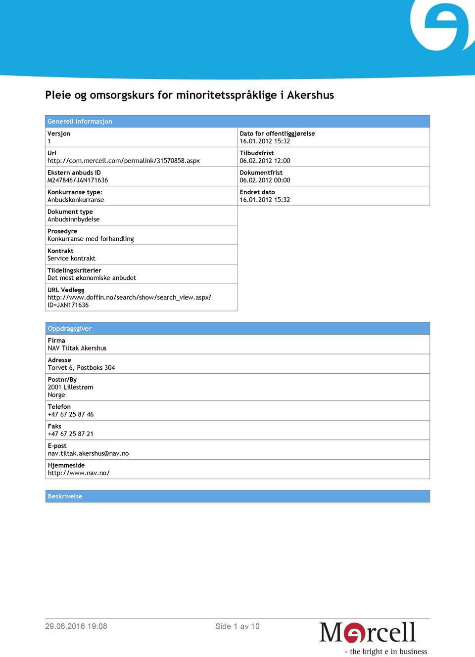 mest økonomiske anbudet URL Vedlegg http://www.doffin.no/search/show/search_view.aspx? ID=JAN171636 Dato for offentliggjørelse 16.01.2012 15:32 Tilbudsfrist 06.02.2012 12:00 Dokumentfrist 06.02.2012 00:00 Endret dato 16.