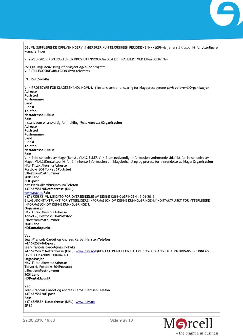 4)PROSEDYRE FOR KLAGEBEHANDLINGVI.4.1) Instans som er ansvarlig for klageprosedyrene (hvis relevant)organisasjon Adresse Poststed Postnummer Land E-post Telefon Nettadresse (URL): Faks Instans som er