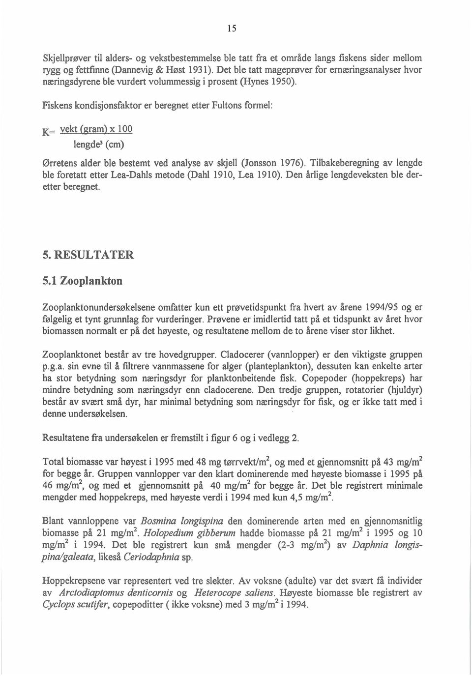 Fiskens kondisjonsfaktor er beregnet etter Fultons formel: K= vekt (aram) x 100 lengd$ (cm) Ørretens alder ble bestemt ved analyse av skjell (Jonsson 1976).