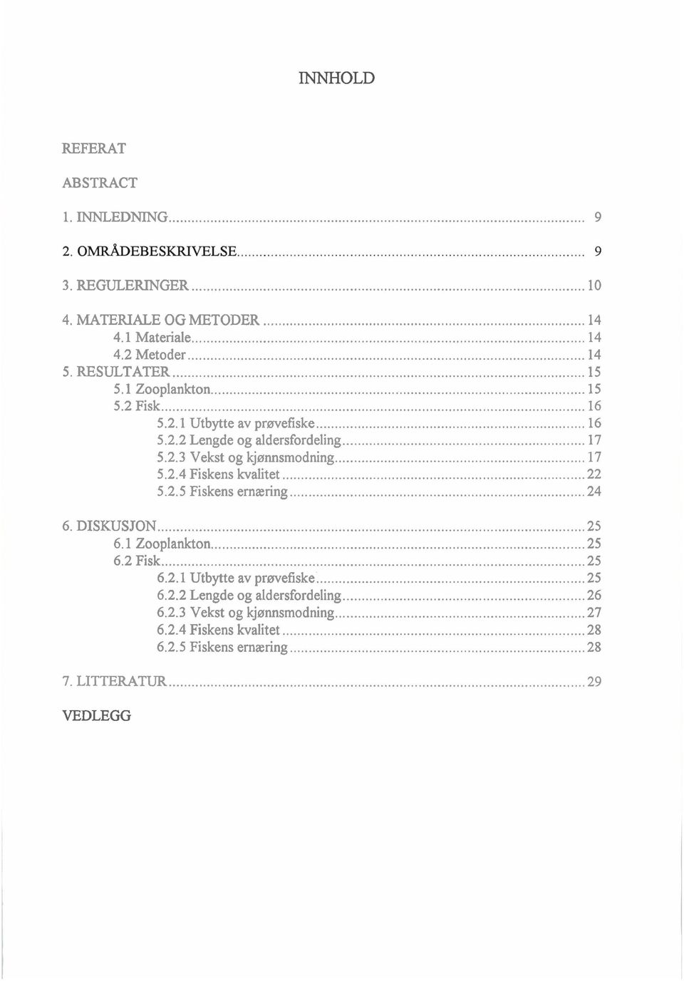 .. 22 5.2.5 Fiskens ernæring... 24 6. DISKUSJON... -25 6.1 Zooplankton... 25 6.2 Fisk... 25 6.2.1 Utbytte av prøvefiske... 25 6.2.2 Lengde og aldersfordeling.