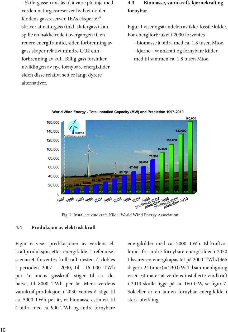 Billig gass forsinker utviklingen av nye fornybare energikilder siden disse relativt sett er langt dyrere alternativer. Figur 1 viser også andelen av ikke-fossile kilder.