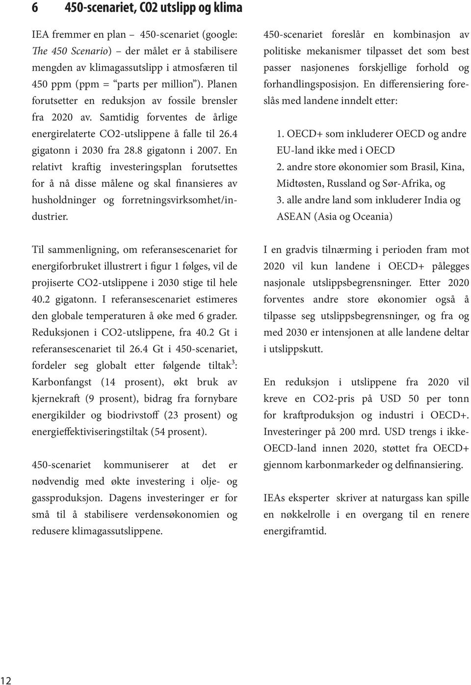 En relativt kraftig investeringsplan forutsettes for å nå disse målene og skal finansieres av husholdninger og forretningsvirksomhet/industrier.