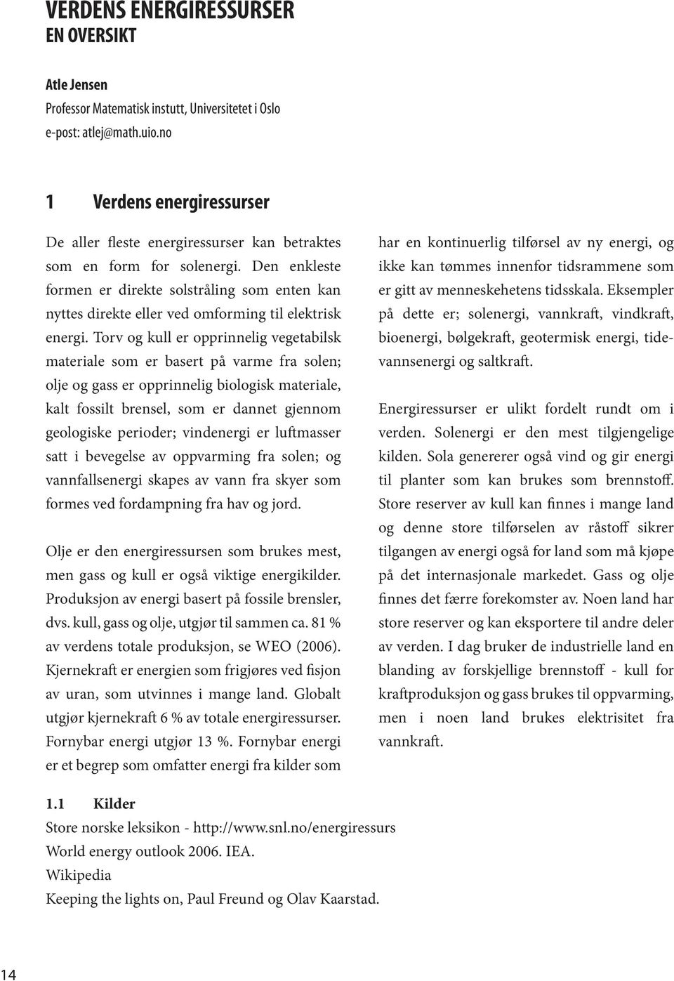 Den enkleste formen er direkte solstråling som enten kan nyttes direkte eller ved omforming til elektrisk energi.