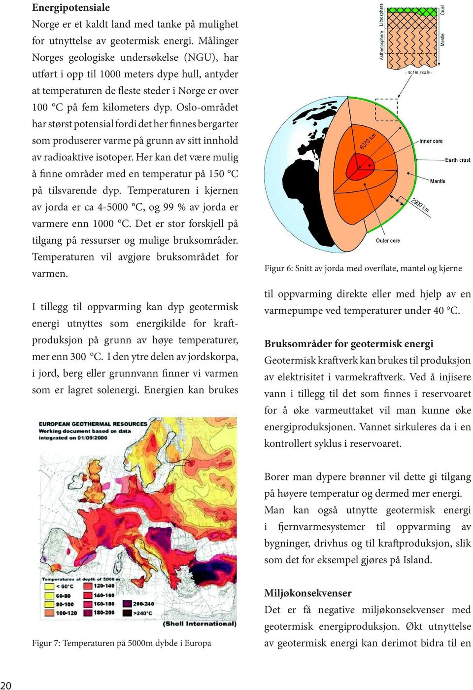 Oslo-området har størst potensial fordi det her finnes bergarter som produserer varme på grunn av sitt innhold av radioaktive isotoper.