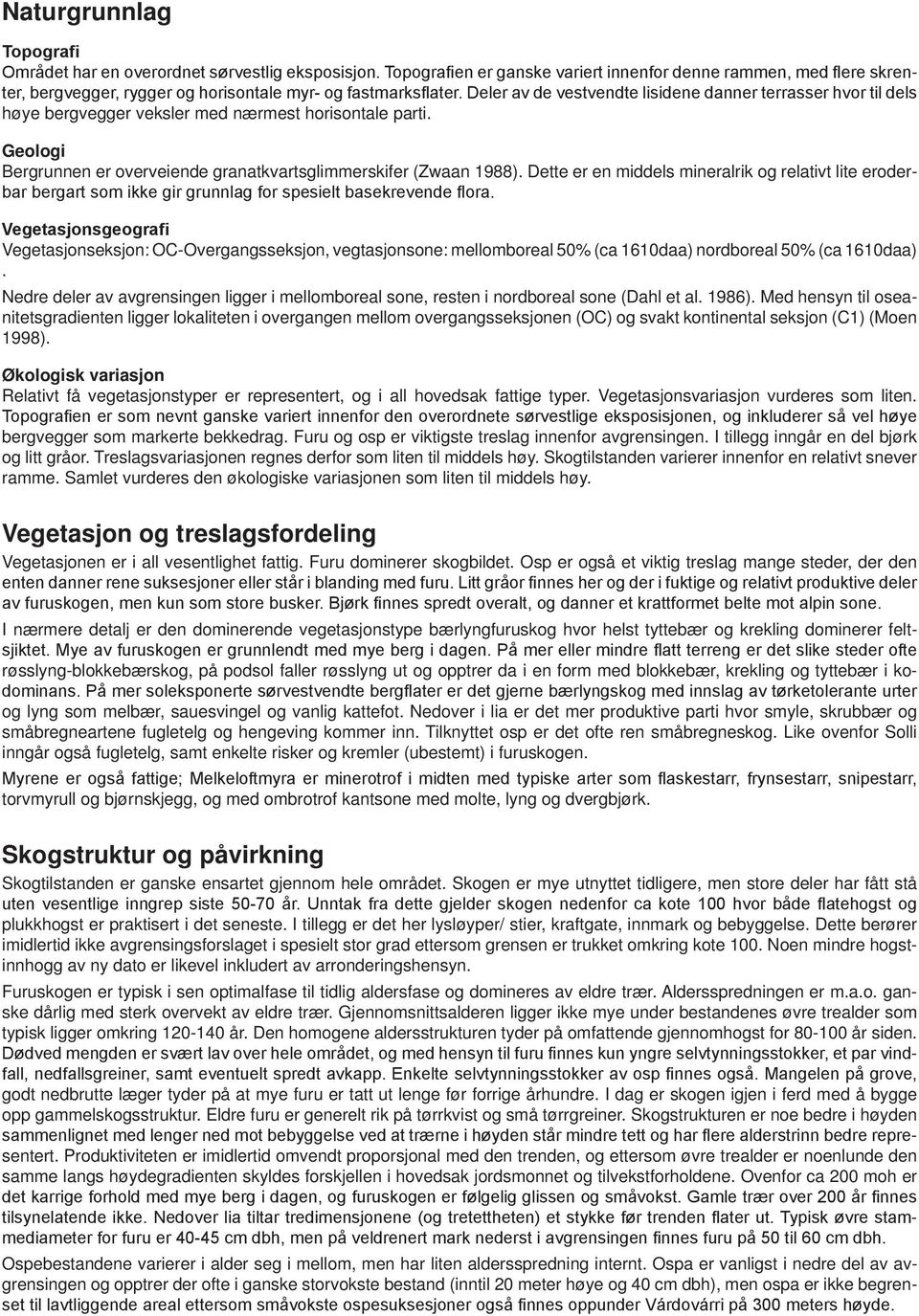 Deler av de vestvendte lisidene danner terrasser hvor til dels høye bergvegger veksler med nærmest horisontale parti. Geologi Bergrunnen er overveiende granatkvartsglimmerskifer (Zwaan 1988).