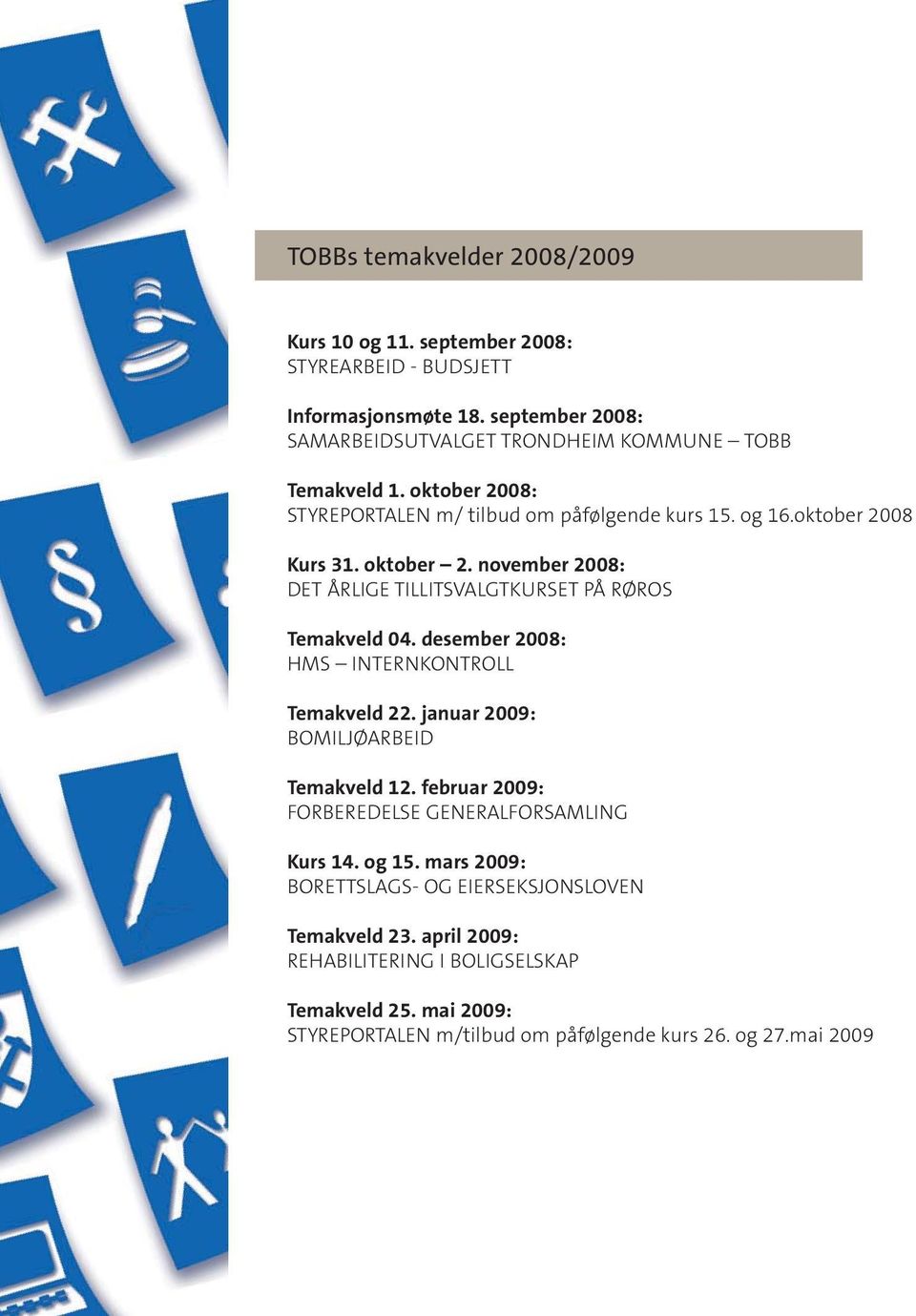 desember 2008: HMS INTERNKONTROLL Temakveld 22. januar 2009: BOMILJØARBEID Temakveld 12. februar 2009: FORBEREDELSE GENERALFORSAMLING Kurs 14. og 15.