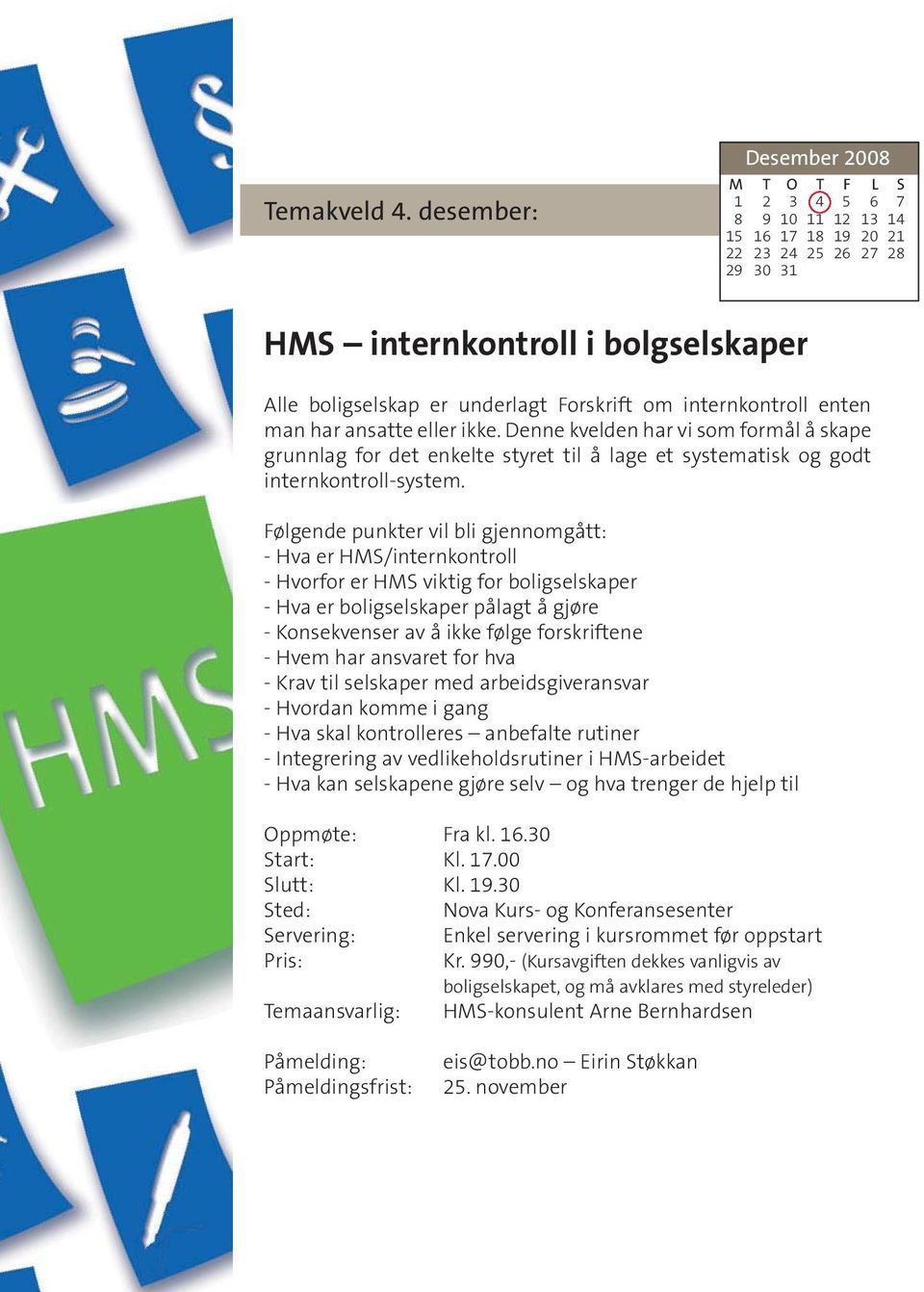 internkontroll enten man har ansatte eller ikke. Denne kvelden har vi som formål å skape grunnlag for det enkelte styret til å lage et systematisk og godt internkontroll-system.