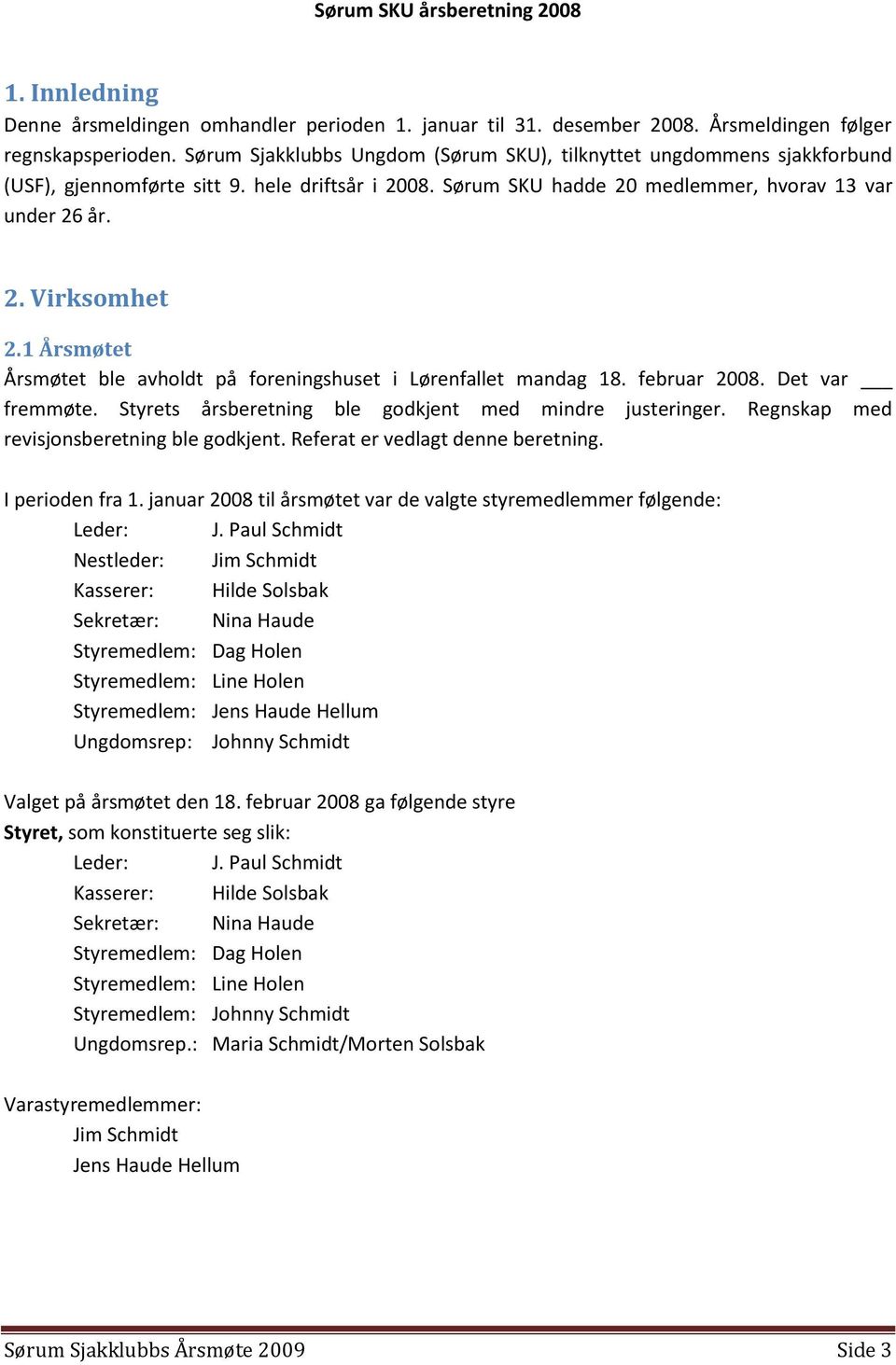 1 Årsmøtet Årsmøtet ble avholdt på foreningshuset i Lørenfallet mandag 18. februar 2008. Det var fremmøte. Styrets årsberetning ble godkjent med mindre justeringer.