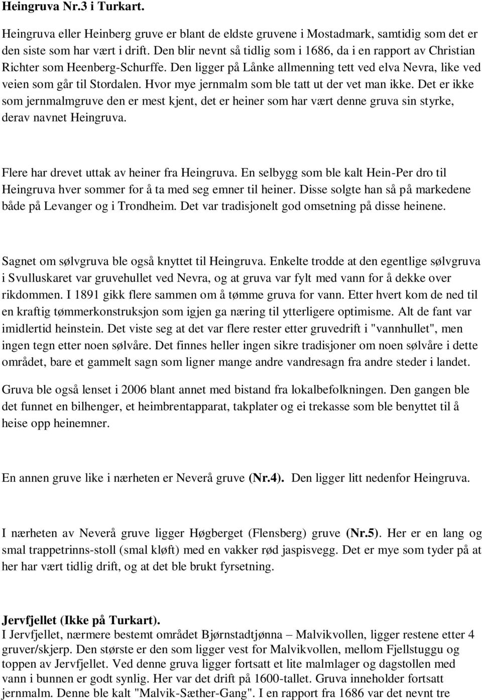 Hvor mye jernmalm som ble tatt ut der vet man ikke. Det er ikke som jernmalmgruve den er mest kjent, det er heiner som har vært denne gruva sin styrke, derav navnet Heingruva.