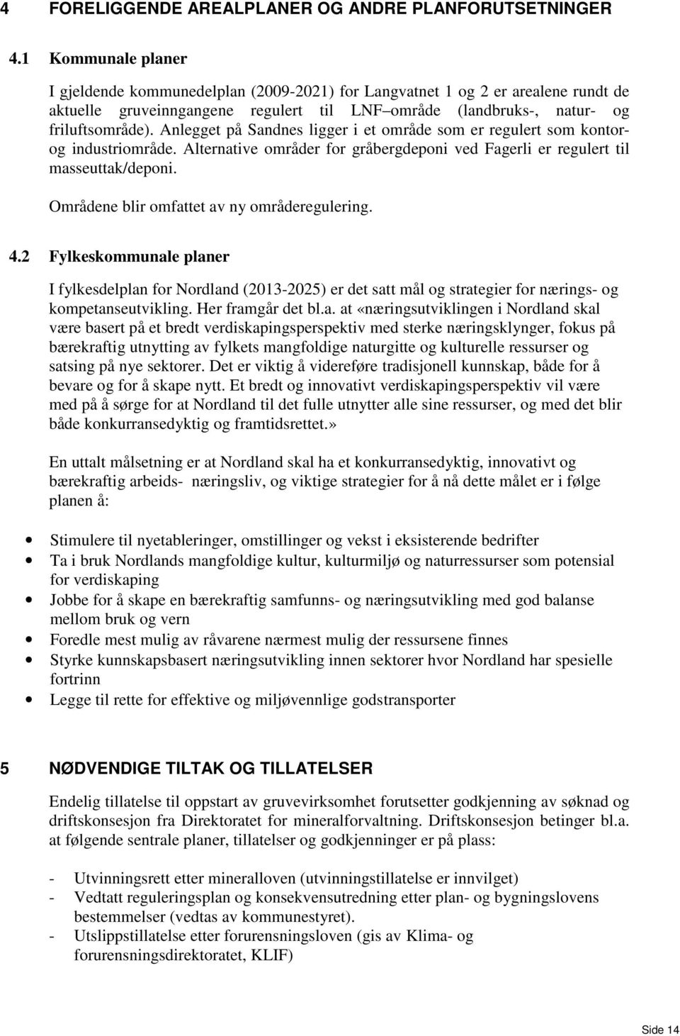 Anlegget på Sandnes ligger i et område som er regulert som kontorog industriområde. Alternative områder for gråbergdeponi ved Fagerli er regulert til masseuttak/deponi.