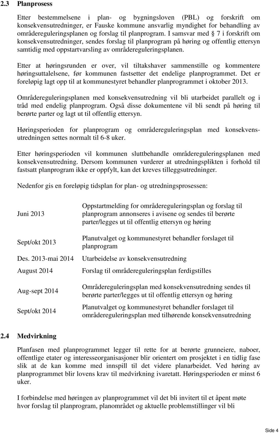 Etter at høringsrunden er over, vil tiltakshaver sammenstille og kommentere høringsuttalelsene, før kommunen fastsetter det endelige planprogrammet.