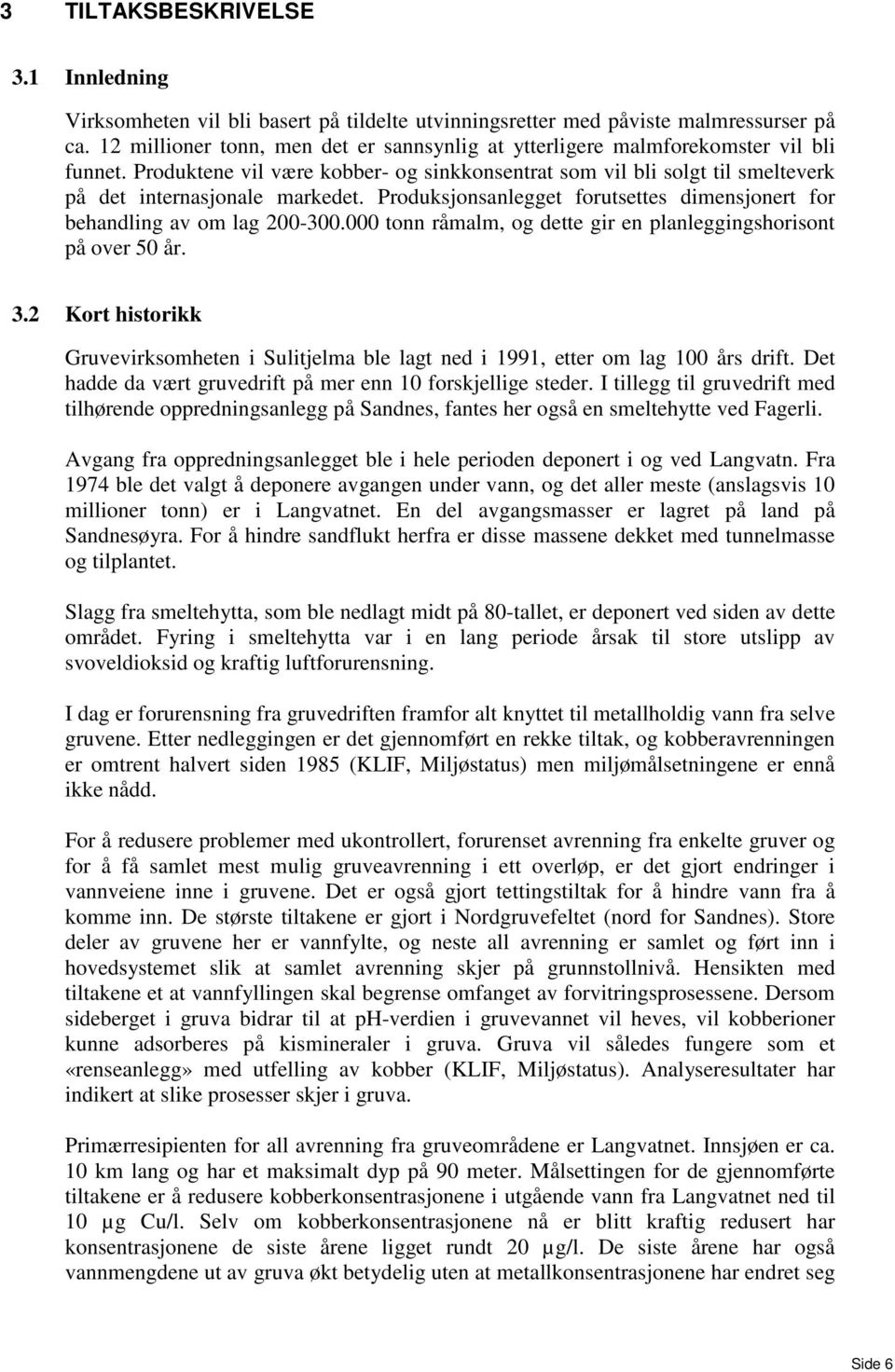 Produksjonsanlegget forutsettes dimensjonert for behandling av om lag 200-300.000 tonn råmalm, og dette gir en planleggingshorisont på over 50 år. 3.