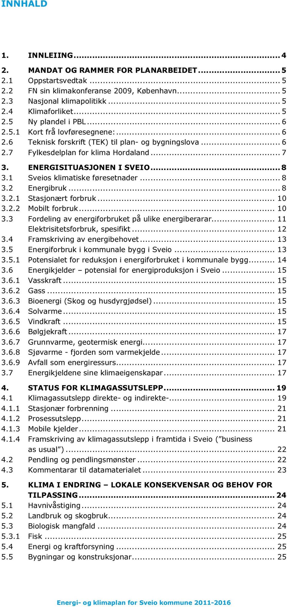 1 Sveios klimatiske føresetnader... 8 3.2 Energibruk... 8 3.2.1 Stasjonært forbruk... 10 3.2.2 Mobilt forbruk... 10 3.3 Fordeling av energiforbruket på ulike energiberarar.