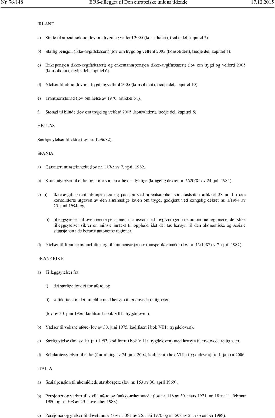 c) Enkepensjon (ikke-avgiftsbasert) og enkemannspensjon (ikke-avgiftsbasert) (lov om trygd og velferd 2005 (konsolidert), tredje del, kapittel 6).