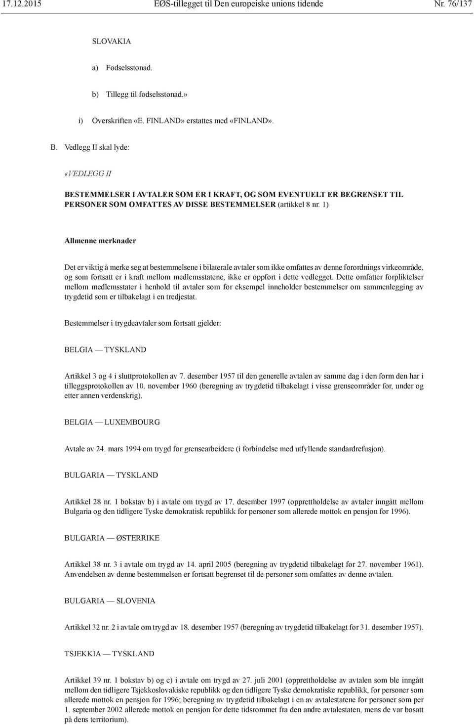 1) Allmenne merknader Det er viktig å merke seg at bestemmelsene i bilaterale avtaler som ikke omfattes av denne forordnings virkeområde, og som fortsatt er i kraft mellom medlemsstatene, ikke er