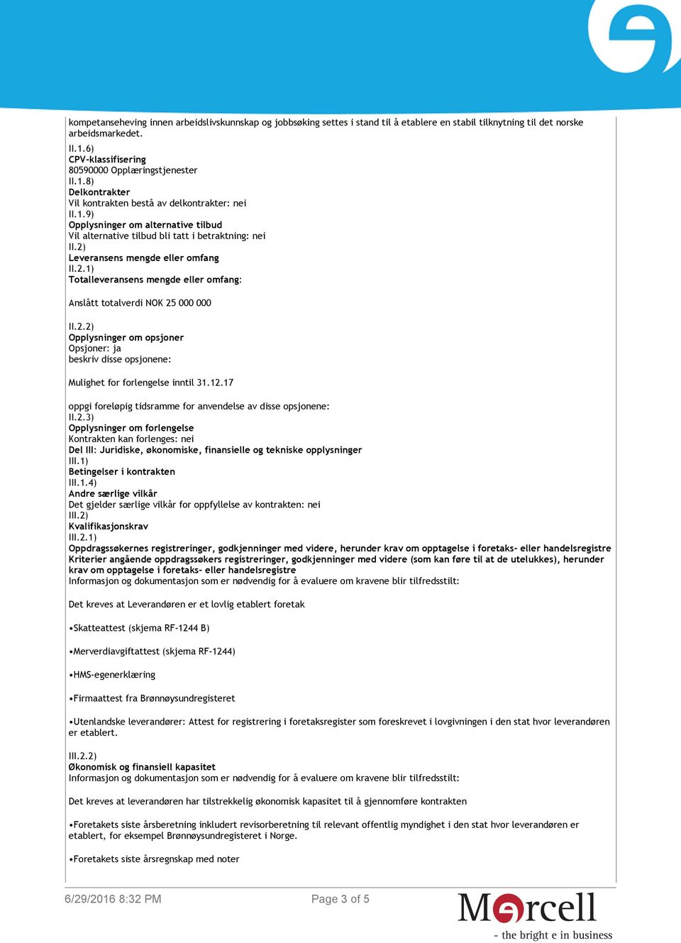 Leveransens mengde eller omfang II.2.1) Totalleveransens mengde eller omfang: Anslått totalverdi NOK 25 000 000 II.2.2) Opplysninger om opsjoner Opsjoner: ja beskriv disse opsjonene: Mulighet for forlengelse inntil 31.