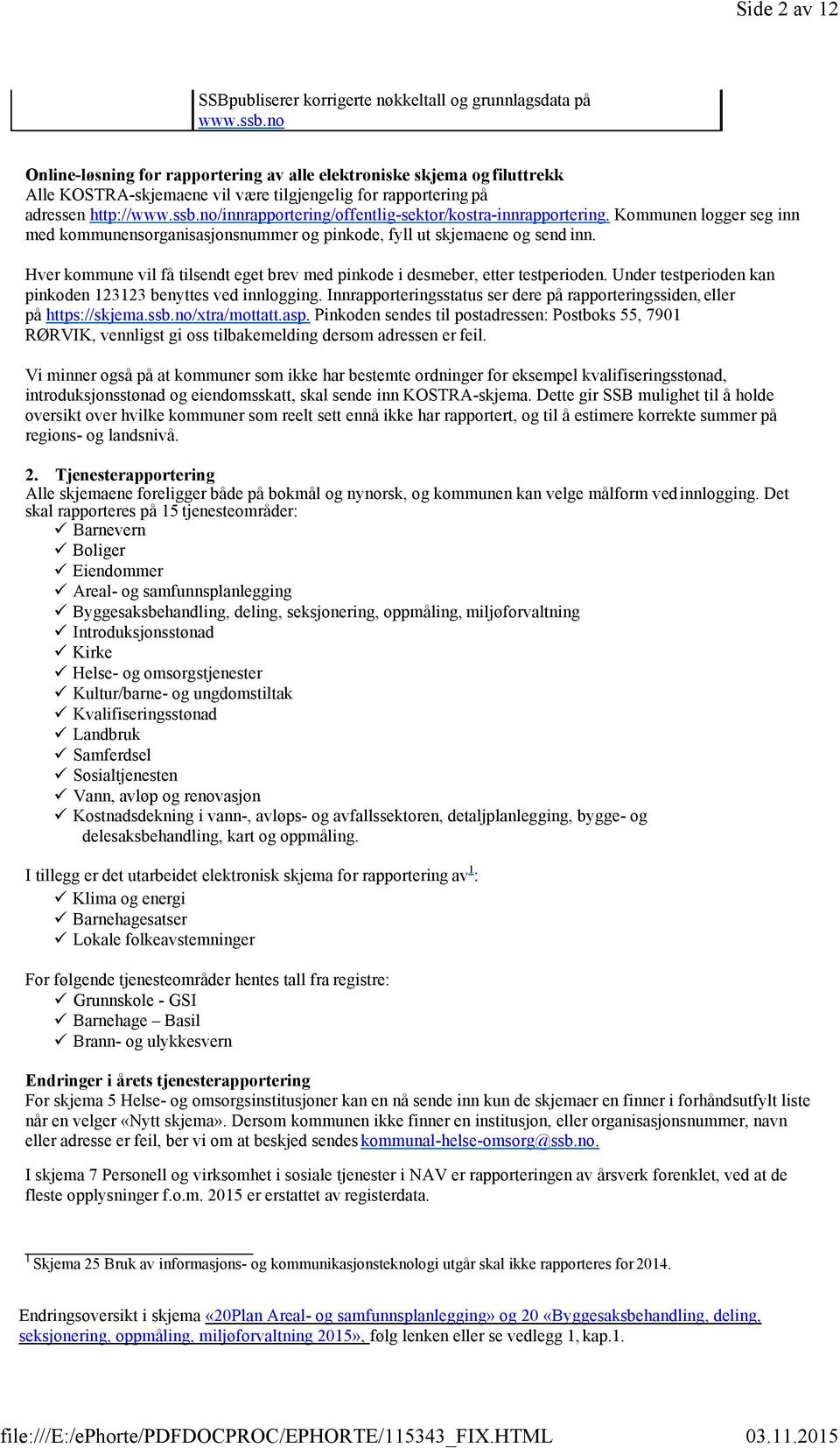 no/innrapportering/offentlig-sektor/kostra-innrapportering. Kommunen logger seg inn med kommunensorganisasjonsnummer og pinkode, fyll ut skjemaene og send inn.