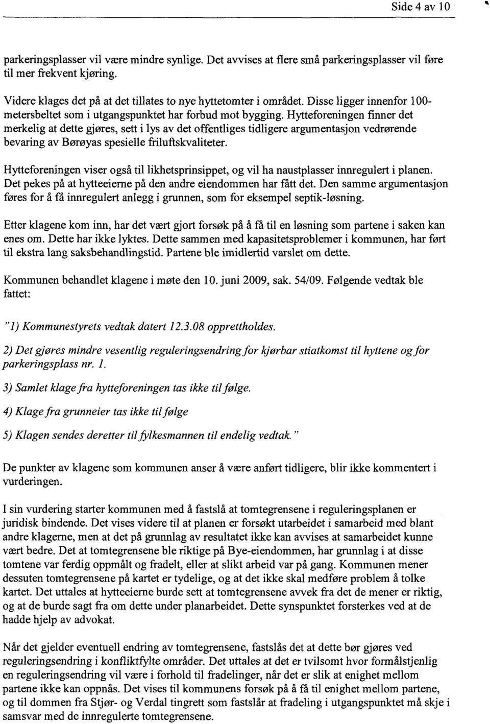 Hytteforeningen finner det merkelig at dette gjøres, sett i lys av det offentliges tidligere argumentasjon vedrørende bevaring av Børøyas spesielle friluftskvaliteter.