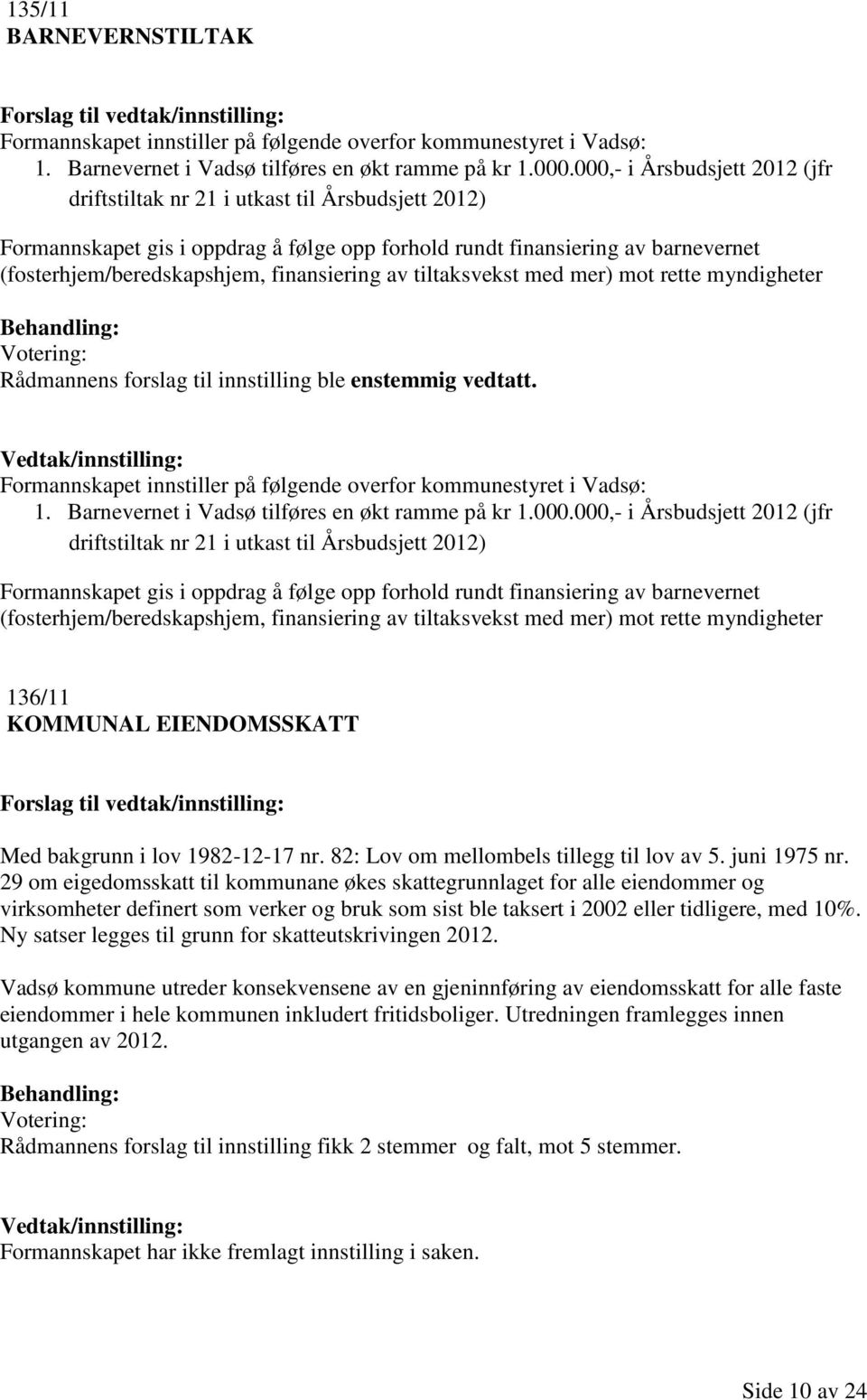 finansiering av tiltaksvekst med mer) mot rette myndigheter Rådmannens forslag til innstilling ble enstemmig vedtatt. Formannskapet innstiller på følgende overfor kommunestyret i Vadsø: 1.