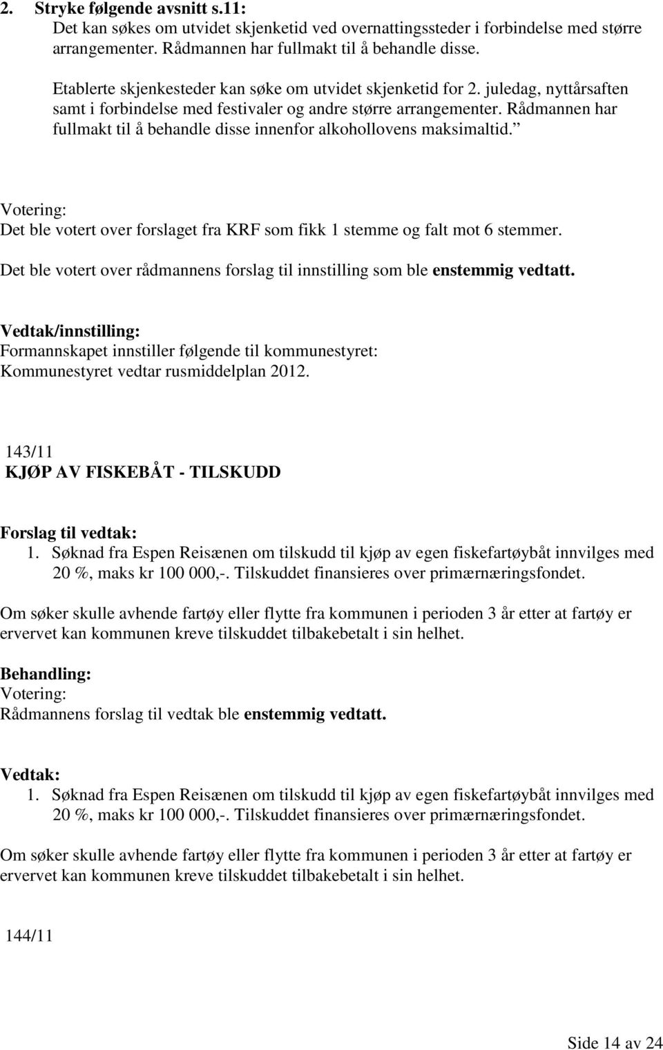 Rådmannen har fullmakt til å behandle disse innenfor alkohollovens maksimaltid. Det ble votert over forslaget fra KRF som fikk 1 stemme og falt mot 6 stemmer.