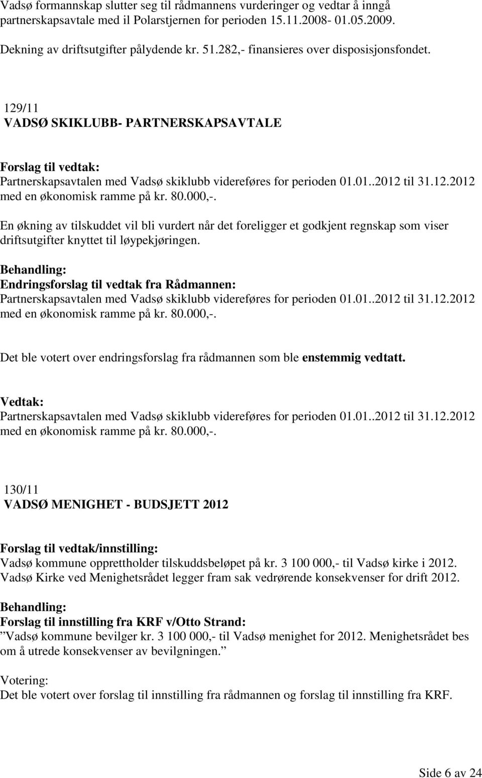 80.000,-. En økning av tilskuddet vil bli vurdert når det foreligger et godkjent regnskap som viser driftsutgifter knyttet til løypekjøringen.