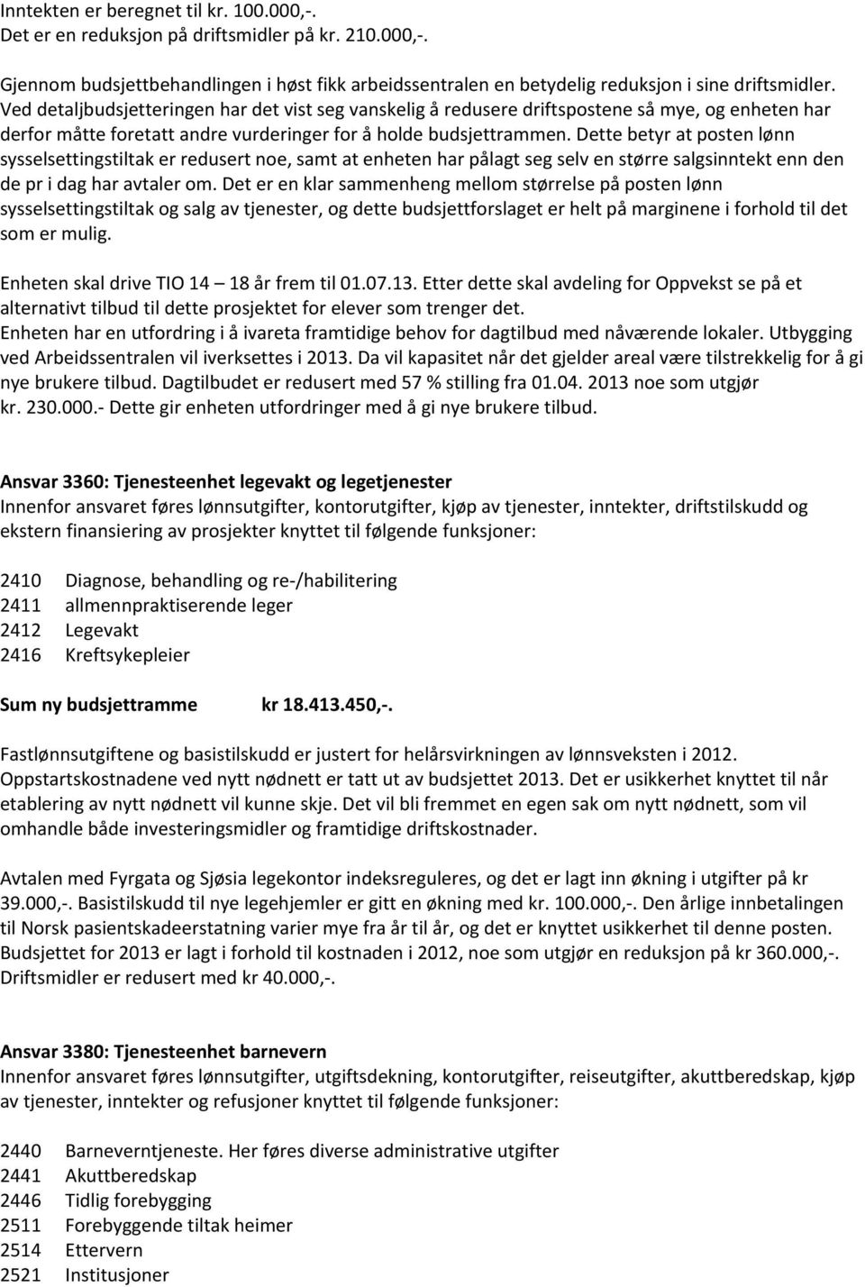 Dette betyr at posten lønn sysselsettingstiltak er redusert noe, samt at enheten har pålagt seg selv en større salgsinntekt enn den de pr i dag har avtaler om.