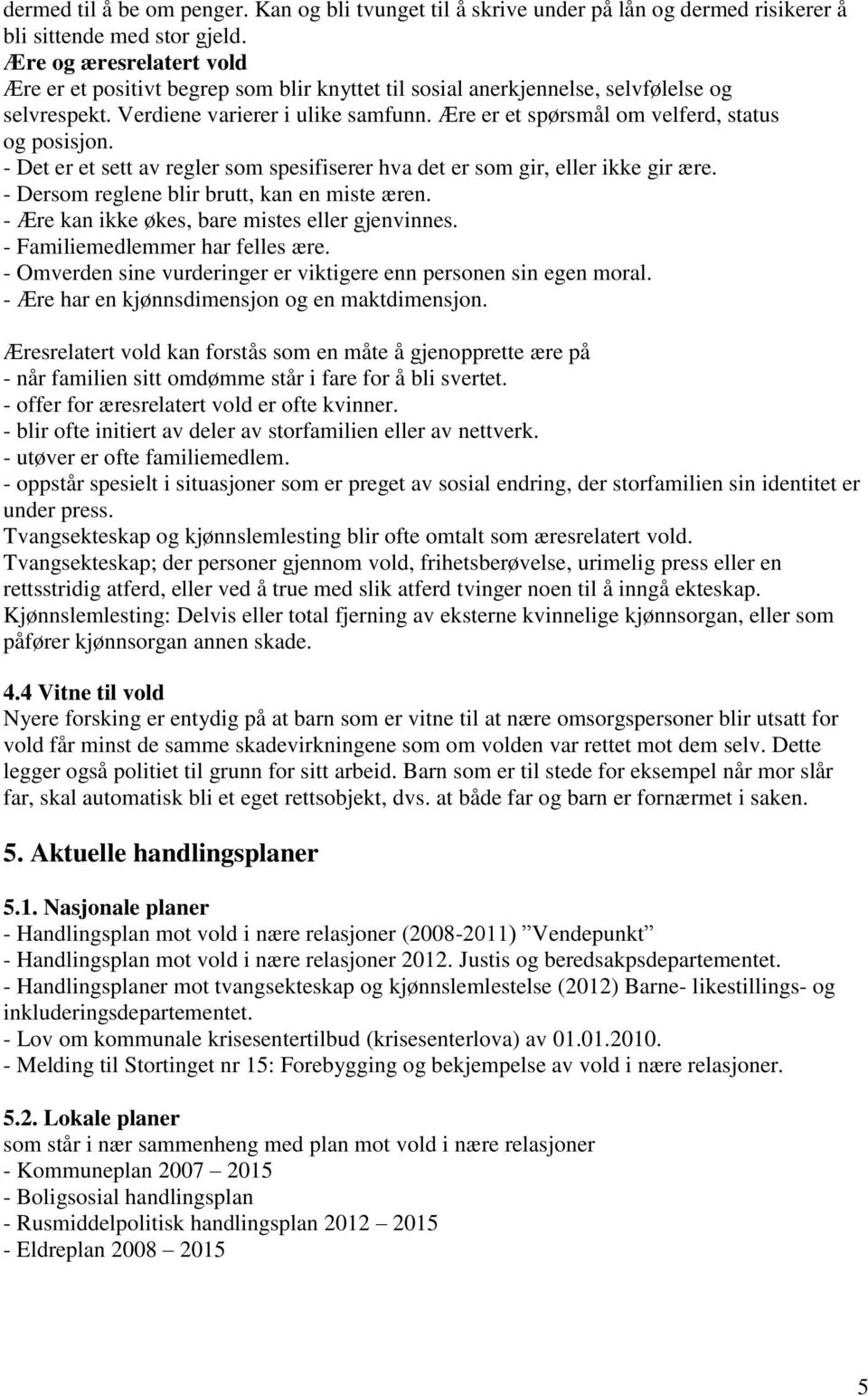 Ære er et spørsmål om velferd, status og posisjon. - Det er et sett av regler som spesifiserer hva det er som gir, eller ikke gir ære. - Dersom reglene blir brutt, kan en miste æren.