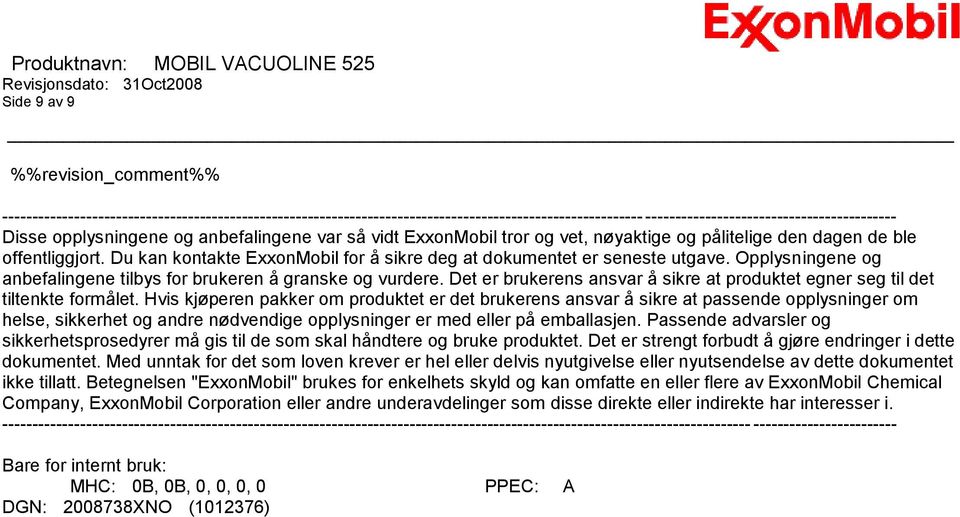 Opplysningene og anbefalingene tilbys for brukeren å granske og vurdere. Det er brukerens ansvar å sikre at produktet egner seg til det tiltenkte formålet.