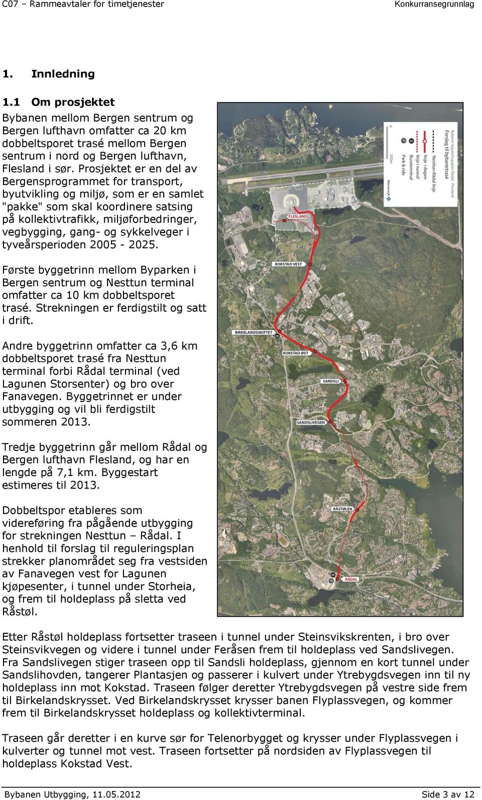 sykkelveger i tyveårsperioden 2005-2025. Første byggetrinn mellom Byparken i Bergen sentrum og Nesttun terminal omfatter ca 10 km dobbeltsporet trasé. Strekningen er ferdigstilt og satt i drift.