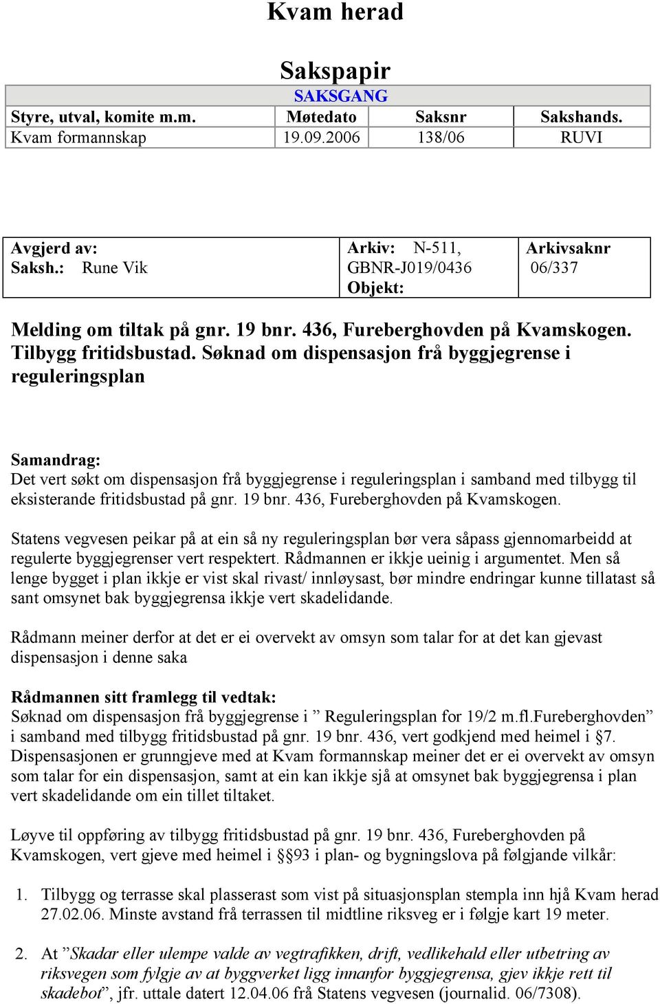 Søknad om dispensasjon frå byggjegrense i reguleringsplan Samandrag: Det vert søkt om dispensasjon frå byggjegrense i reguleringsplan i samband med tilbygg til eksisterande fritidsbustad på gnr.