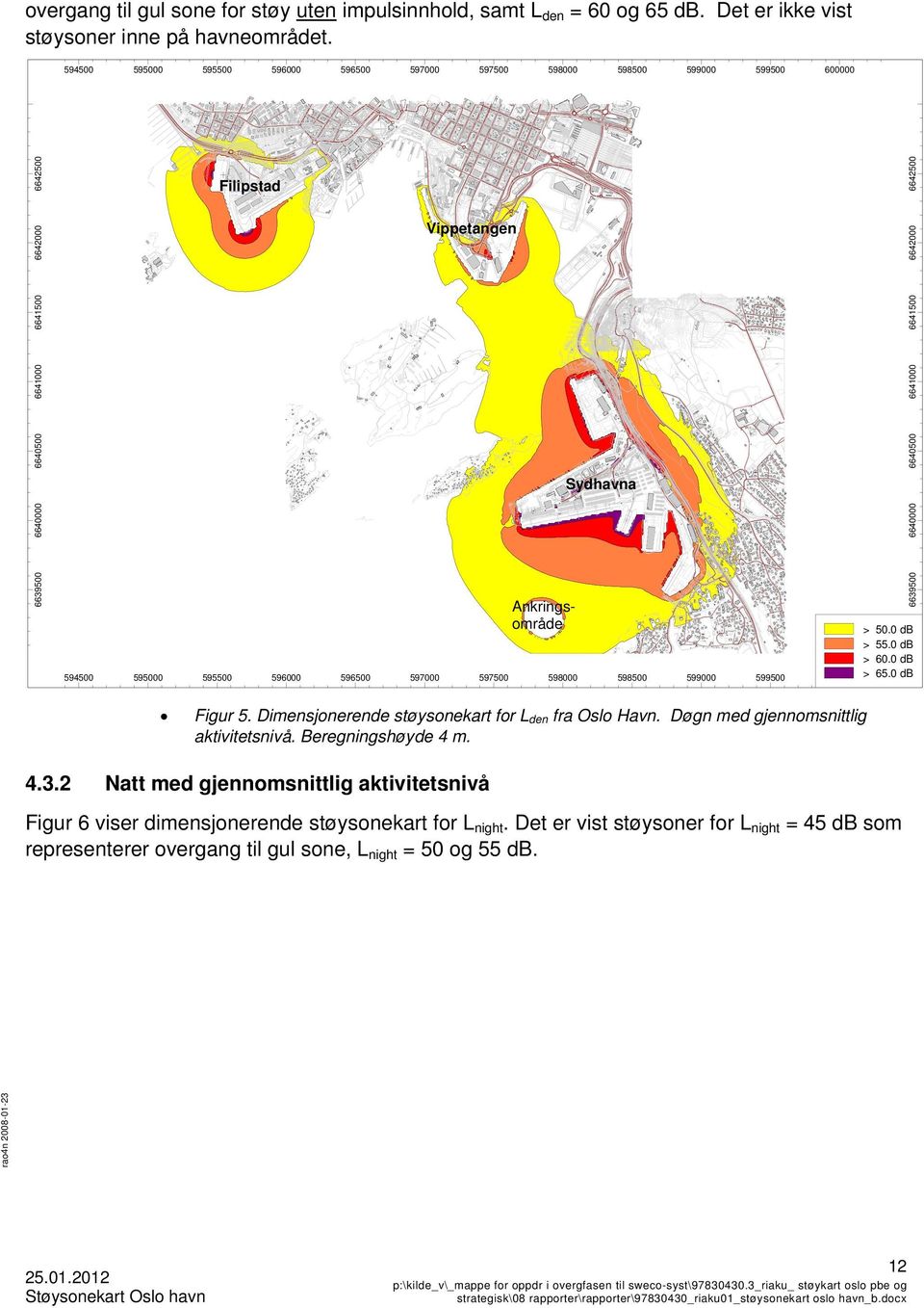 Vippetangen 6640000 6639500 6639500 6640000 Sydhavna Ankringsområde 594500 595000 4.3.2 595500 596000 596500 597000 597500 598000 598500 599000 50.0 db 55.0 db 60.0 db 65.0 db Figur 5.