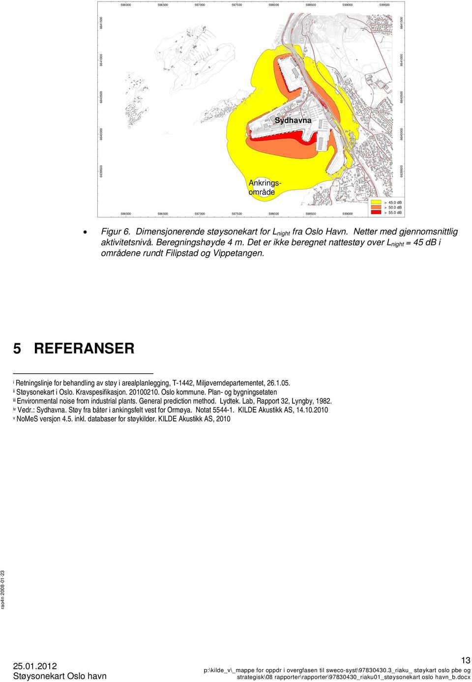 5 REFERANSER i Retningslinje for behandling av støy i arealplanlegging, T-1442, Miljøverndepartementet, 26.1.05. ii Støysonekart i Oslo. Kravspesifikasjon. 20100210. Oslo kommune.