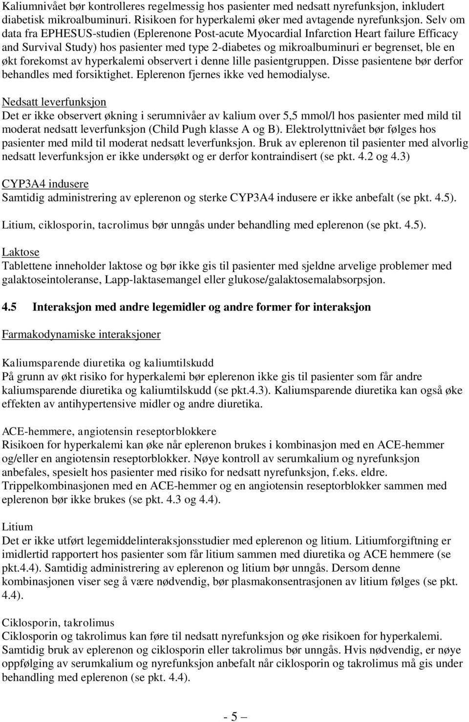 forekomst av hyperkalemi observert i denne lille pasientgruppen. Disse pasientene bør derfor behandles med forsiktighet. Eplerenon fjernes ikke ved hemodialyse.