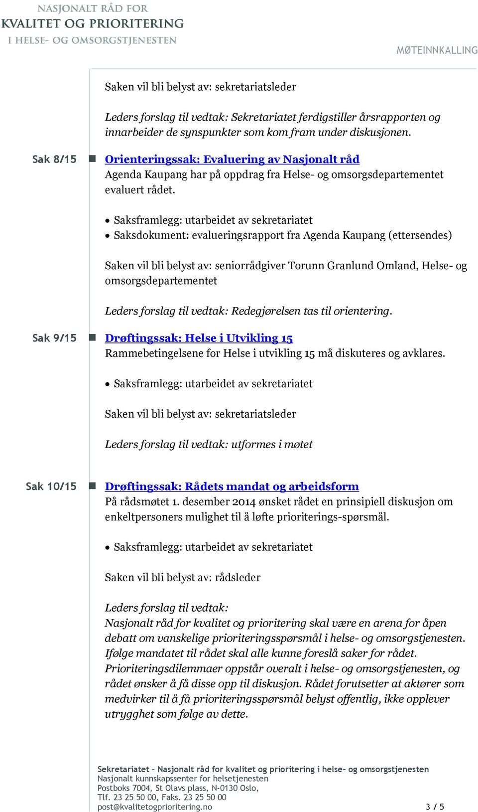 Saksframlegg: utarbeidet av sekretariatet Saksdokument: evalueringsrapport fra Agenda Kaupang (ettersendes) Saken vil bli belyst av: seniorrådgiver Torunn Granlund Omland, Helse- og