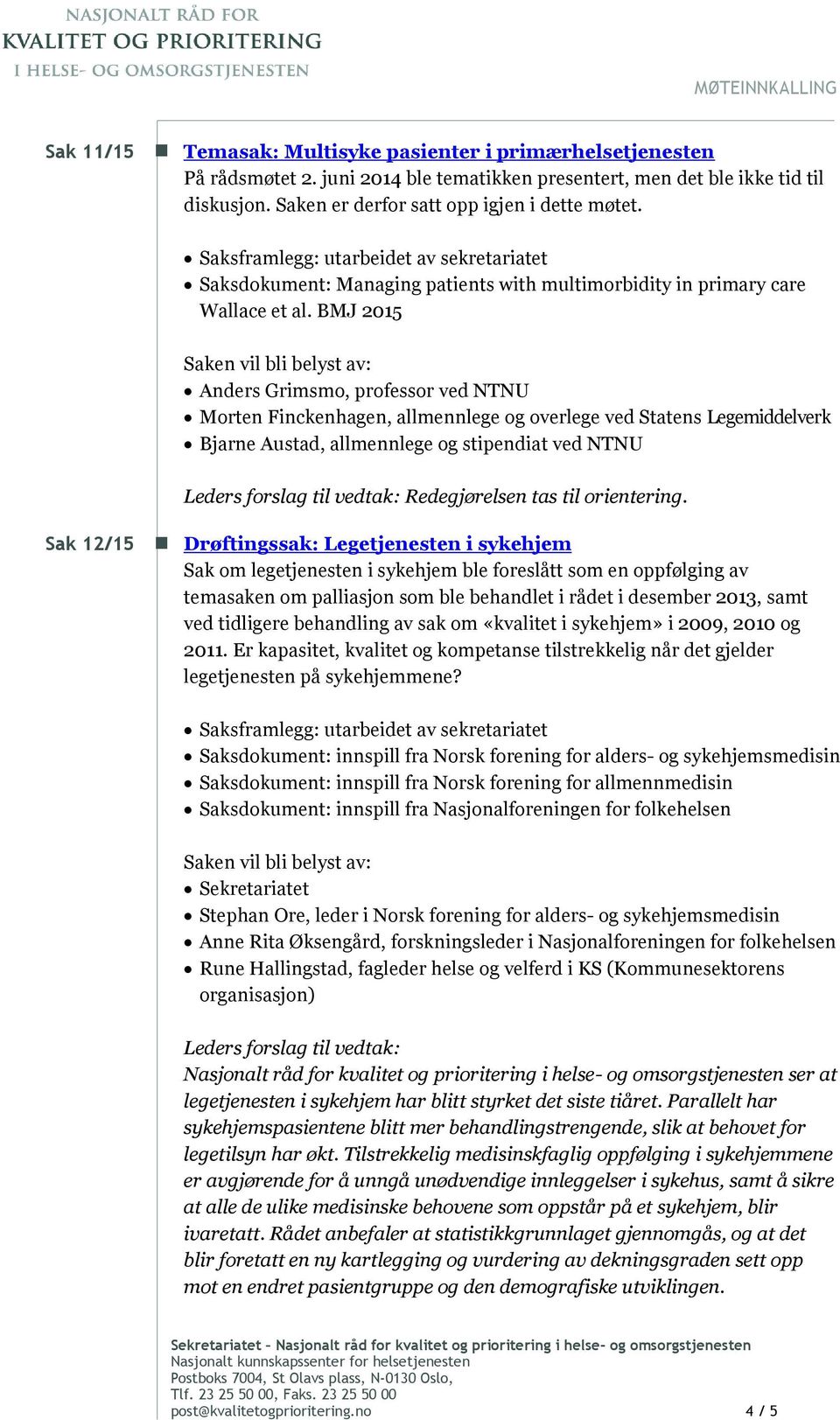 BMJ 2015 Saken vil bli belyst av: Anders Grimsmo, professor ved NTNU Morten Finckenhagen, allmennlege og overlege ved Statens Legemiddelverk Bjarne Austad, allmennlege og stipendiat ved NTNU Sak