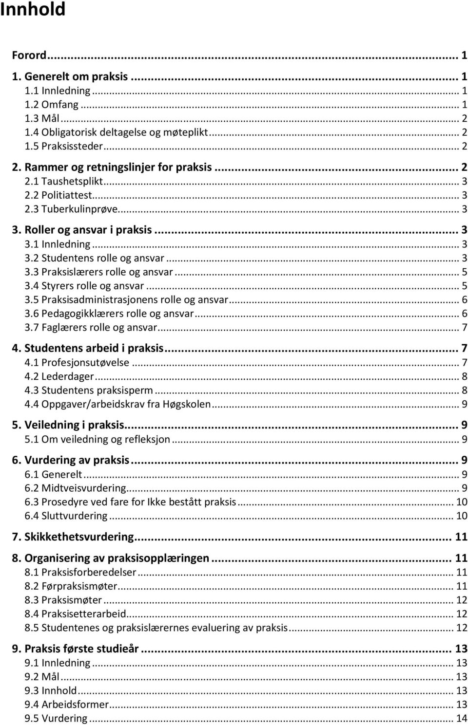 .. 3 3.3 Praksislærers rolle og ansvar... 5 3.4 Styrers rolle og ansvar... 5 3.5 Praksisadministrasjonens rolle og ansvar... 6 3.6 Pedagogikklærers rolle og ansvar... 6 3.7 Faglærers rolle og ansvar.