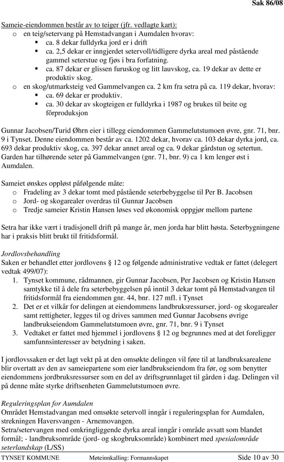 19 dekar av dette er produktiv skog. o en skog/utmarksteig ved Gammelvangen ca.