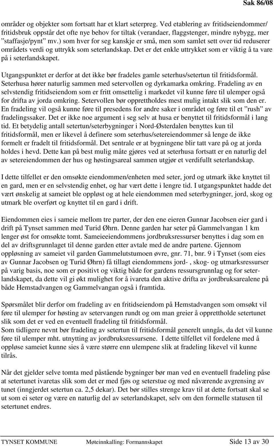 ) som hver for seg kanskje er små, men som samlet sett over tid reduserer områdets verdi og uttrykk som seterlandskap. Det er det enkle uttrykket som er viktig å ta vare på i seterlandskapet.