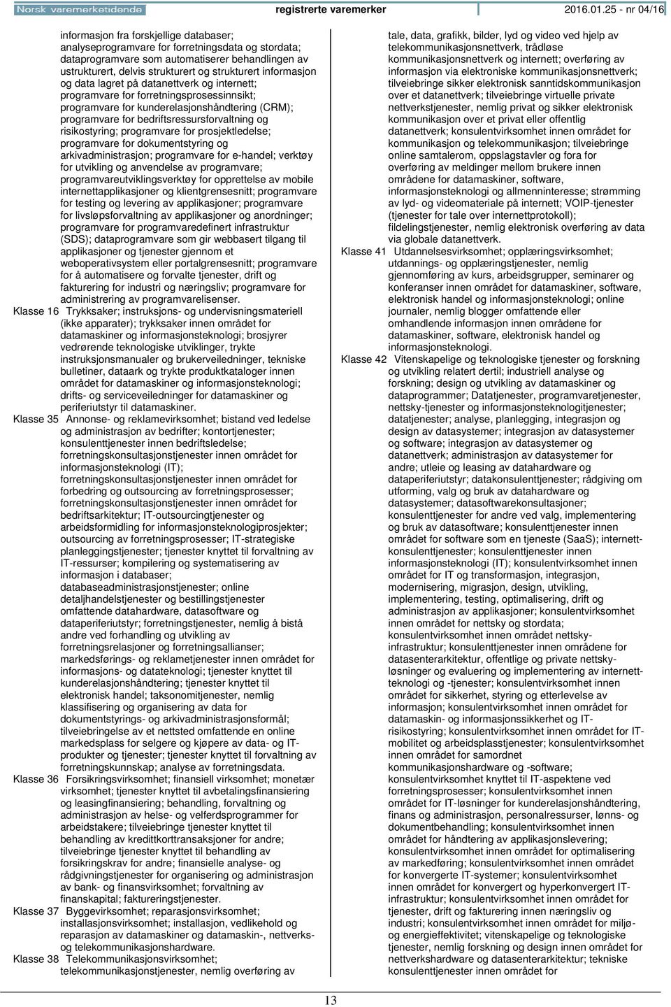 strukturert informasjon og data lagret på datanettverk og internett; programvare for forretningsprosessinnsikt; programvare for kunderelasjonshåndtering (CRM); programvare for